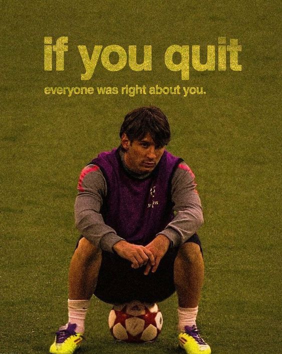 If you quit everyone was right about you.