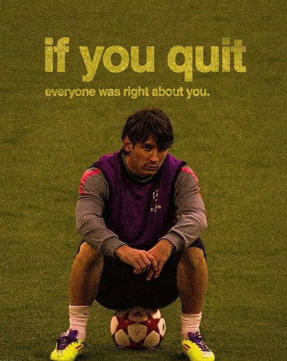 If you quit everyone was right about you.